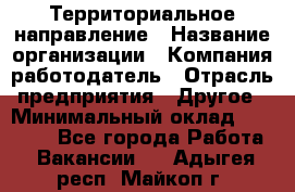 Территориальное направление › Название организации ­ Компания-работодатель › Отрасль предприятия ­ Другое › Минимальный оклад ­ 35 000 - Все города Работа » Вакансии   . Адыгея респ.,Майкоп г.